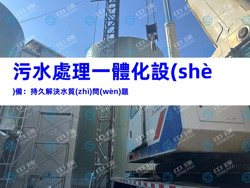 污水處理一體化設(shè)備：持久解決水質(zhì)問(wèn)題